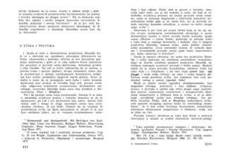 novije diskusije na tu temu, naime ο odnosu teorije i prak­        đuje i kao ciljnost. Dotle dok se govori ο čovjeku, sma­
                                                                   traju tako neki, sve je još nekako u redu, ah kad se te-
se između istaknutih predstavnika hermeneutike na jednoj
                                                                   leološka struktura prenosi na ostalu prirodu izvan čovje­
i kritike ideologije na drugoj strani 1 0 . Da ta diskusija nije   ka, onda se postupa dogmatski i nekritički postulira svr­
bila bez odjeka i među drugim pravcima suvremene fi­               sishodnost ondje gdje je ne može biti, jer je priroda to­
lozofije pokazuje i novija literatura 1 1 , ali je p r i tom ka­   bože načelno kauzalno određena, a uzroci su nešto drugo
rakteristična skoro potpuna odsutnost aksiologije ili fi­          nego svrhe 1 2 !
 lozofije vrijednosti: s današnje filozofske scene kao da              Ostavimo li pri tom po strani zbrku koja se na taj na­
 je iščeznula!                                                     čin stvara unošenjem novovjekovnih shvaćanja u jasnu
                                                                   Aristotelovu nauku ο četiri uzroka kamo jednako spada
                                                                   causa efficiens i causa finalis, postavlja se pitanje kako
                                                                   s time stoji u samoga Aristotela, i nadalje, ima li njegova
II E T I K A I POLITIKA                                            praktična filozofija, napose etika, neku dublju »metafi­
                                                                   zičku pozadinu«, čvrst ontološki temelj, ili između ljud­
                                                                   ske i izvanljudske prirode zaista zjapi takav nepremostiv
   1. Kada je riječ ο Aristotelovoj praktičnoj filozofiji ko­      jaz, kako smatraju ti kritičari?
ja se s obzirom na »predmet« postupno diferencira na                   Istina je upravo obratna: ne samo što praktična filozo­
etiku, ekonomiku i politiku, obično se ove discipline poi­         fija i etika počivaju na solidnim ontološkim temeljima,
maju razdvojeno i gubi se iz vida njihovo bitno jedinstvo          nego su štoviše središnji pojmovi praktične filozofije za­
što proizlazi iz prirode sama djelovanja, domašaja prakse          mišljeni analogno strukturi prirode i bitka uopće. Budući
i cilja činidbe. No još se češće zaboravlja da ta cjelina, a       dakle da je sama priroda svrsishodna, nikakvo čudo što
prema tome i njezini dijelovi, bivaju razumljivi samo ako          tako stoji i s čovjekom: i on ima svoje poradi čega (ού
se promatraju u sklopu cjelokupnosti Aristotelova mišlje­          £νεχα) i svoju svrhu (τέλος), pa tako i svaka njegova dje­
 nja kao nužne posljedice njegovih općih počela. Stvar je          latnost svoju posebnu svrhu, što napokon ima svoj po­
 dakle u tome da se ponajprije uoči kako i zašto čovječje          sljednji razlog u samoj izgradnji bitka!
 djelovanje kao praksa ili činidba koja teži prema svom               Bitak je uopće naime izgrađen dvodimenzionalno, kao
 cilju odgovora temeljnim s t r u k t u r a m a Aristotelove on­   mogućnost (όνναμις, potentia) i kao zbiljnost       (ενέργεια,
 tologije, teoretske filozofije kako nara ona predleži u Ari­      actus), a priroda u cjelini nije ništa drugo nego nepreki­
 stotelovoj Fizici i Metafizici.                                   dan proces, neprestano raznovrsno i mnogostruko obra­
    No i itu postoje neke stare predrasude. Govora li se tako      ćanje mogućnosti u zbiljnost koja je svrha, a to se obra­
 ο teleološkoj strukturi prakse i tehnike dopušta se da te         ćanje (μεταβολή) javlja kao kretanje (κίνησις), što po­
 djelatnosti, pa čak i sve djelatnosti kao takve, doista teže      bliže istražuje Fizika, dok se Metafizika zadovoljava strikt­
 nekoj svrsi i mogu se stoga razumjeti samo kao svrsi­             nim opisom dvojakog načina bitka ili ontološkog moda­
 shodne (svršne), ih još bolje, budući da su čovječje ili          liteta 13 . Je li baš svako kretanje beziznimno entelehijski
 promišljene svrhe na djelu opravdano je shvate li se ove          određeno obraćanjem mogućnosti u zbiljnost, ovdje nas
 kao smišljeni ciljevi, jer se »svjesna svrsishodnost« odre-       se dalje ne tiče.
                                                                      Priroda (narav) shvaćena je tako kao bitak u pokretu
    10                                                             (kretanju) u skladu sa svojim iskonskim imenom (φύσις),
        Hermeneutik und Ideologiekritik. Mit Beiträgen von Karl-
  -Otto Apel, Claus von Bormann, Rüdiger Bubner, Hans-Georg
  Gadamer, Hans Joachim Giegel, Jürgen Habermas, Frank­               12
                                                                         Tako otprilike novokantovci »tumače« i »kritiziraju« Ari­
  furt/Main 1971.                                                  stotela, navlastito Natorp i Nicolai Hartmann. Usp. njegovu
     11
        Ο tome svjedoči čak i analitički pristup problemu. Usp.    knjigu: Teleologisches Denken, Berlin 1951.
  G. H. von Wright, Explanation and Understanding, Ithaca 1971,       13
                                                                         Met. IX. Usp. i našu knjigu Realni svijet; temelji ontolo­
  i prijevod A. Pavkovića, Objašnjenje i razumevanje, Beograd      gije Nicolaia Hartmanna, Beograd 1960, str. 99—101.
   1975.
                                                                   Π NIKOMAHOVA ETIKA                                        XVII
  XVI
 