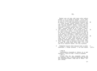 VI.

       Budući smo već prije rekli kako treba izabrati
    sredinu, a ne ni suvišak ni manjak 1 , i da je sredi­
    na ono što nalaže ispravno načelo, pretresimo sa­
    da upravo to. U svima spomenutim stanjima, kao          20
    i u svima ostalim, postoji nekakva meta u koju
    cilja onaj tko posjeduje načelo i prema tome na­
    teže i popušta tetivu 2 , a postoji i nekakva granica
    srednosti, ο kojima kažemo kako su između su-
    viška i manjka, budući da su u skladu s isprav-
2   nim načelom. Nu iako je takav izjavak istinit, ni-      25
    je i posve jasan; naime, i u svim ostalim poslovi­
    ma koji su predmet znanosti istinito je treći da
    se ne smije ni naprezati ni opuštati ni previše ni
    premalo, nego do sredina i kako nalaže ispravno
    načelo; ali tko bi znao samo to ne bi znao ništa        30
    više, kao što ne bismo znali kad bi nam tkogod
    rekao kako za tijelo treba primijeniti 'ono što
    propisuje liječničko umijeće i onaj tko ga posje-
3   duje'. Stoga i kad su posrijedi stanja duše, treba
    ne samo da izrijek bude istinit nego i da se od­
    redi što je ispravno načelo i što mu je granica.

4     Podijelivši kreposti duše rekosmo kako su jedne       2
    ćudoredne 1 , a druge razumne 4 . I već smo raspra-     1139 a

      1
        1106a 26.
      2
        Upotrijebljena prispodoba je složena, jer se pod­
    razumijeva i tetiva na luku i struna na glazbalu.
      3
        1103 a 3.
      4
        Izvorno #θος (lat. mos, consuetudo), značaj, obi­
    čaj, ćudoređe, narav. A dotično mjesto jedni prevode
    kao 'ćudoredna krepost', drugi (kao D. Ross) i 'kre­
    post značaja'.
                                                     117
 