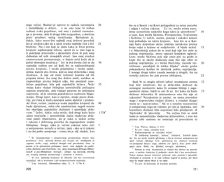 nego većini. Budući je upravo to zadaća razumijeća                      20       što su u Sparti i na Kreti prilagođeni za ratne potrebe
i razmišljanja ο državi,      a ne ono koje bi trebao                            i odgoj i većina zakona. Uz to, među svima naro­
izabrati svaki pojedinac, sad smo i izabrali razmatra-                           dima uzmožnim natkriliti koga takva je sposobnost 14                       10
nje ο prvome, dok bi drugo bilo nuzgredno, a dotično                             u časti, kao među Skitima, Perzijancima, Tračanima
pravi predmet našeg istraživanja. Bjelodano je,                                  i Keltima. U nekih, naime, postoje i nekakvi zakoni
dakle, kako mora biti najbolji onaj državni poredak                              koji pobuđuju na takvu krepost, kao što se u Kar-
što je uređen tako da u njem svatko najbolje čini i živi                25       tagi kažu dopuštao ukras nošenja narukvica prema
blaženo. Nu i oni koji se slažu kako je život prema                              broju vojni u kojima se sudjelovalo. A bijaše nekoć                        15
kreposti najdostojniji izbora, sporit će se oko toga je                          i u Macedoniji zakon da se muž koji nije bio ubio ni
li poželjniji državnički i djelatnički život ili pak onaj                        jednog neprijatelja, mora opasati konjskim oglavni-
slobodan od svih izvanjskih stvari: kao onaj predan                              kom; među Skitima pak nije smio piti na gozbi iz
znanstvenom promatranju, ο kojem neki kažu da je                                 kupe što se okolo dodavala onaj tko nije ubio ni
jedini dostojan mudraca. 1 1 Jer ta dva života čini se da               30       jednog neprijatelja; a i medu Ibercima, narodu rat-                        20
najradije izabiru oni od ljudi što su najčastohlepniji                           ničkome, pozabijali bi toliko šiljaka16 okolo groba
prema kreposti, i medu prijašnjima i među sadaš­                                 pokojnikova koliko bi dotičnik pobio neprijatelja.
njima; kažem dva života, koji su onaj državnika i onaj                           I mnoge druge takve zasade postoje u drugih, što na
mudraca. A nije od male važnosti kojemu od tih                                   temelju zakona što pak prema običajima.                                    22
pripada istina. Jer onaj tko dobro misli, nuždno se
raspoređuje prema boljem cilju, bio posrijedi zase-                                  Ipak bi se moglo učiniti odveć neumjesno onima                         22
bično pojedinac bila pak zajednički država. Neki                        35       koji žele istraživati, što je državniku dužnost da
mniju kako vladati bližnjima samosilnički pričinjava                             uzmogne razmotriti kako bi svladao bližnje i zago­
najveću nepravdu, dok vladati ustavno ne pričinjava                              spodario njima, htjeli to oni ili ne. Jer kako da bude                     25
nepravdu, ali je smetnja pojedinčevu osobnom blago­                              dužnost državniku ili zakonodavcu ono što nije ni
stanju. Drugi opet, kao iz opreke, mniju posve druk­                             zakonito? Nezakonito je naime, ne samo pravedno
čije, jer tima je muža dostojan samo djelatni i građan­                          nego i nepravedno vladati (kime), a svladati (koga)
ski život; naime, zadaća je svake pojedine kreposti da                  40       može se i nepravedno. 1 7 Ali ni u ostalim znanostima
bude djelatnost, ništa više zasebnicima negoli onima                             [i umijećima] toga ne vidimo; jer niti je liječniku, niti                  30
što obavljaju zajedničke dužnosti i upravljaju drža­                             kormilaru dužnost bilo uvjeravati bilo prisiljavati: ili
vom. 1 2 Jedni, dakle, tako misle, dok drugi kažu kako                  1324 b   'liječenike' ili 'plovitelje . Nu većina čini se misli
sämo moćnički i samosilnički način vladavine drža­                               kako je samosilnička vladavina državništvo, i ono što
vom jamči blaženstvo, pa je tako u nekih svrha                                   prema sebi samima ne smatraju ni pravednim ni
i zakona i državnog poretka da zagospodare svojim
bližnjima. Stoga, iako je većina zakona tako reći                       5          13
                                                                                        Usp. Platon, Zakoni, I. 633.
u potpunome neredu u većine, ipak - ako se ti zakoni                               14
                                                                                        To jest: vojna, ratnička moć.
i na što jedno usmjeruju - svima im je cilj vladati, kao                             15
                                                                                        Podrazumijevaju se 'ratničke vrline'.
                                                                                     16
                                                                                        Ili 'zašiljenog kamenja', 'kolaca', 'ražnjeva', 'kratkih kopa-
  10
      Ili 'razumijevanja i znanstvenog promatranja države kao                    lja', što sve može značiti οβελίσκος, a što je izvorno umanjenica od
predmeta'. Grč. πολιτική διάνοια και ϋεωρία; lat. intelligentia et               riječi 'ražanj' (όβελός). Grč. οβελίσκους; lat. obeliscos (verucula
cognitio civilis; engl, political thought and speculation; fran. la              vel fastigiatas bases): engl, obelisks (or 'spits'); fran. petits obéli­
pensée et la spéculation politiques; njem. eine Aufgabe des politi­              sques; njem. Stäbe; rus. KOAbee; novogrč. οβελίσκους.
schen Denkens und Forschens; rus. deno nonumunecKOzopa3Mbiui-                        17
                                                                                        Smisao je ovaj: nezakonito je vladati bez obzira na praved­
neuuH u paccMompenun; novogrč. ζήτημα της πολιτικής σπουδής                      nost, a nasilne vladavine (i pobjede) može biti i bez pravednosti.
και ϋεωρίας (pitanje proučavanja i znanosti o državi).                           Takav smisao donosi Jowettov prijevod, iako pomalo i pjesnički:
   11
      To jest: ljubitelja mudrosti ili 'filozofa' (ali bez suvremenih            Unlawful it certainly is to rule without regard to justice, for there
suznačja), tek u izvornom i još neopterećenom značenju.                          may be might where there is no right.
   12
      Usp. Aristotel, Nikomahova etika, X., 9. 1179a 6.                              18
                                                                                        To jest: ili bolesnike ili brodske putnike.

220                                                                                                                                                 221
 