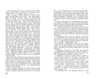 /λαός/, koje uglavnom naziva εϋνη, dok Grke kao cjelinu           ibid., str. 56.). Nemojmo, uz to, zaboraviti ni to kako Aristo­
naziva 'ελληνικόν γένος, za razliku od naziva po plemenima,          tel demokraciju svrstava među zastrane /ili izopačenja/ ustav­
 'Ελλήνων εϋνη'.« (P. Lekatsas, ibid., str. 58-59.)                  nih poredaka, zajedno s tiranijom i oligarhijom. I dalje - kako
   Dakle, Aristotel u Politici razlikuje riječ εϋνος (narod,         izlaže spomenuti novogrčki tumačitelj - »oblik zastrane demo­
nacija) od riječi δήμος (puk), koja je u lat. obično populus,        kracije je demagogija i ohlokracija,« čemu je bjelodano potre­
plebs, eng. people, fr. peuple, njem. Volk. Vidimo kako              ban prijevod nazivaka: 'pučka vladavina', 'zavođenje svjetine'
postoji i treća riječ λαός, koja se dijelom razlikuje od dvije       i 'vladavina svjetine', inače dotični pojmovi ne bi bili do kraja
navedene a dijelom im se značenja preklapaju. Slično je              jasni.
i s hrvatskim riječima puk i narod. Obje su potvrđene od                 Uostalom, pogledamo li što je demokracija prema nekoli­
starine i obje su slavenskog podrijetla. Prema Akademijinu           kim današnjim odredbama (u desetak jezičnih priručnika),
rječniku, riječ puk (koja se većinom upotrebljava u hrvatskih        gotovo ćemo zorno zamijetiti razliku između izvornog sadržaja
pisaca) obraduje se na nekih deset stupaca, a narod na šest.         pojma i različitih suvremenih tumačenja i primjena.
Puk obično znači populus, progenies, plebs, vulgus, multitudo,           1/ democracy: government by the people; rule of the majo­
a narod-progenies, homines, populus, genus, natio. Čini se           rity; a form of government in which the supreme power is
kako se vrlo rano u oba slučaja izdvaja i značenje turba,            vested in the people and exercised by them indirectly through
populus (λαός). Pa iako postoje mnoge značenjske podudar­             a system of representation and delegated authority in which
nosti riječi puk i narod već od davnine, čuva se i ono poseb-         the people choose their officials and representatives at peri­
nije, možda i zbog moguće korijenske veze s riječju πόλις.            odically held free elections (Webster's Third New International
Ako, naime, postoji potvrđena razlika između tê dvije riječi,         Dictionary);
i ako Aristotel razlikuje εϋνος i δήμος, bit će preporučljivo            2) demokratija, forma gos-va, osnovannaja na priznanii
zadržati takvo razlikovanje i u našem prijevodu, tim prije što        naroda istočnikom vlasti, ego prava učastvovat v.rešenii gos.
nam je ono i potrebno, kao što će se vidjeti iz daljnjih navoda.      del ν sočetanii s širokim krugom gražd. prav i svobod. V klas.
Stoga mi posve s razlogom prevodimo δημοκρατία kao 'vlada­            ob-ve D. vsegda javljaetsja vyrazeniem diktatury gospodstv.
vina puka' ili 'pučka vladavina'. Korijenska riječ δήμος ima          klassa. (Sovetskii enciklopedičeskii slovar);
sinonim λαός koji znači puk, pučina, ratništvo, pučanstvo.               3) Demokratie, Volksherrschaft, eine Form des polit.
Usporedimo li sinonimne pridjeve u novogrčkom λαοκρατι­               Lebens, die von der Gleichheit und Freiheit aller Bürger
κός - δημοκρατικός, vidjet ćemo kako se prvi na ruski pre­            ausgeht und die Willensbildung der Gemeinschaft oder des
vodi kao narodno-demokratski, a drugi kao demokratski.                Staates vom Willen des gesamten Volkes ableitet (Der Neue
Sinonim λαοκρατία njemački je Volksherrschaft, dok je δημο­           Brockhaus);
κρατία - Demokratie, Republik. Prvo bi bilo naprosto 'puko-               4) Demokratie, Staatsform, deren Inhalt vom Charakter
vlada', a drugo pučka, pučanska vladavina. Međutim, u starih          des jeweiligen Staates bestimmt wird. »Die Demokratie ist
je Grka δημοκρατία katkad značila isto što i όχλοκρατία               eine Staatsform, eine der Spielarten des Staates.« (Lenin, 25,
(Poebeiherrschaft) - 'vladavina svjetine', što je često posrijedi     486) (Philosophisches Wörterbuch, Leipzig, 1975);
i kod Aristotela...                                                       5) Démocratie. Doctrine politique d'après laquelle la
   Zbog svega toga nedvojbeno je uputnije prevesti nekolikim          souveraineté doit appartenir à l'ensemble des citoyens; orga-
riječima (pa i u obliku stegnute rječničke odredbe) višeznačni        nisation politique (souvent, la république) dans laquelle les
izvorni nazivak, ostavivši naravno i mogućnost njegove nepre­         citoyens exercent cette souveraineté. (Le Petit Robert);
vedene upotrebe u obliku ponašene tuđice, uz upozorenje                   6) Democrazia. Forma di governo in cui la sovranità risiede
kako u drevnini napr. demokracija nije značila - i nije ni mogla      nel popolo che la esercita per" mezzo délie persone e degli
značiti - ono što znači u današnjim imenovano demokratskim            organi che elegge a rappresentarlo. (// Nuovo Zingarelli);
državama bilo Istoka bilo Z a p a d a . . . A i u samog Aristotela        7) democracia. 1. Regimen politico en que el pueblo ejerce
odredba je nešto drukčija:                                             la soberania. 2. Doctrina politica favorable a la intervencion
   »Stoga i određuje demokraciju kao državnu upravu u kojoj            del pueblo en el gobierno. (Diccionario general ilustrado de la
općenito slobodnjaci sudjeluju u vrhovnoj vlasti, bez razlike          lengua espanola, Vox);
i imućni i neimućni, ali kao oni koji su većina.« (P. Lekatsas,           8) DEMOKRACIJA, oblik upravljanja državom u kojem

280                                                                                                                               281
 