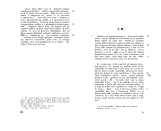 mužu i ženi, djeci i ocu, te        kreposti svakoga
pojedinoga od njih i njihovu uzajamnom druženju,                      10
što je tu lijepo a što nije lijepo, i kako se mora tražiti
dobro a izbjegavati zlo, morat će se pretresati
u raspravama           državnim porecima. 1 1 4 Budući je
svako domaćinstvo dio grada, a tê spomenute stvari
su dio domaćinstva, i krepost dijela mora se obzirati
na onu cjeline, nuždno je — gledajući na državni pore-                15
dak 1 1 3 - odgajati i djecu i žene, ako štogod znači po
valjanost države da djeca i žene budu valjani. A mora                                                        B. II.
značiti. Jer žene su polovica slobodnjaka, dok od
djece postaju [budući] sudionici državnog poretka.
Tako te, budući da je            tim stvarima razlučeno,              20   1      Budući smo naumili razmotriti državnome zajed-                  27
     ostalim treba drugdje govoriti, smatrajući sadaš­
                                                                               ništvu, koje je najbolje od svih onima što su uzmožni
nju raspravu dovršenom, poći ćemo od novoga
                                                                               živjeti najviše po svojoj želji, moraju se razvidjeti
početka i prvo ćemo istražiti ono što je rečeno naj­
                                                                               i ostali državni poreci, kojima se služe one države za
boljem državnom poretku.
                                                                               koje se govori da imaju valjane zakone, i ako se koji              30
                                                                               drugi nađu opisani od [znanstvenika] i koji se čine
                                                                               dobrim, tako da se vidi i što je ispravno i što je
                                                                               korisno, te uz to - kako se ne bi činilo da tražimo
                                                                               štogod drugo mimo tih stvari, želeći izmudrivati pod
                                                                               bilo koju cijenu, nego zbog toga što nisu valjani                  35
                                                                               sadašnji poreci, poduzeli smo ovo istraživanje.

                                                                                  To razmatranje treba započeti od njegova narav­
                                                                               nog početka. Jer moraju svi građani imati ili sve
                                                                               zajedničko ili ništa ili pak neke stvari da a neke ne.
                                                                               Da im ništa ne bude zajedničko, bjelodano je nemo­
                                                                               guće (jer država 1 je neko zajedništvo, i prvo moraju              40
                                                                               imati zajedničko mjesto; naime, mjesto jednoga                     1261
                                                                               grada je jedno, i građani su oni koji sudjeluju u jed­
                                                                               nome gradu). Ali - od onih stvari koje se mogu
                                                                               zajednički imati - da li je najbolje da sve budu
                                                                               zajedničke u gradu koji treba biti skladno uređen, ili
                                                                               je bolje da jedne budu zajedničke a druge ne? Mogli
                                                                               bi naime i djecu i žene i imovinu građani imati                    5
                                                                               zajednički, kao ono u Platonovoj Državi2. Jer tu
                                                                               Sokrat kaže kako trebaju biti zajednički djeca, žene
                                                                               i imovina. Je li onda bolje imati ovako kako je sada,
   114
       Ali tome se zapravo ne pretresa u Politici. Inače sama riječ            ili pak onako kako je prema zakonu zapisanu u Dr­
πολιτεία najčešće znači državni poredak ili državni ustav. Lat. res            žavi?
publica; engl, form of government; franc, forme de gouvernement;
njem. die Staatsverfassung; rus.                                  ;
novogrč. ovdje: πολίτευμα, inače: πολιτεία.                                      1
                                                                                   Ili 'državni poredak', 'državni ustav' (grč. πολιτεία).
   115
       Usp. 1310a 12-3; 1337a 11-18.                                             2 Platon, Država, IV 423 E.

28                                                                                                                                           29
 