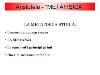 LA METAFISICA STUDIA:

L'essere in quanto essere

LA SOSTANZA

Le cause ed i principi primi

Dio e la sostanza immobile
Aristotele - “METAFISICA”
 