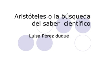 Aristóteles o la búsqueda del saber  científico Luisa Pérez duque 