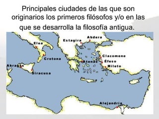 Principales ciudades de las que son
originarios los primeros filósofos y/o en las
   que se desarrolla la filosofía antigua.
 