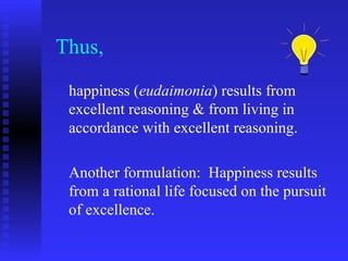 Thus,
 happiness (eudaimonia) results from
 excellent reasoning & from living in
 accordance with excellent reasoning.

 Another formulation: Happiness results
 from a rational life focused on the pursuit
 of excellence.
 