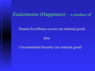 Eudaimonia (Happiness) – a product of

  Human Excellence (arete) (an internal good)

                  plus

  Circumstantial Security (an external good)
 