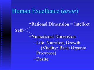 Human Excellence (arete)
        • Rational Dimension = Intellect
 Self
        • Nonrational Dimension
           –Life, Nutrition, Growth
              (Vitality; Basic Organic
            Processes)
           –Desire
 