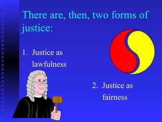 There are, then, two forms of
justice:

1. Justice as
   lawfulness

                2. Justice as
                   fairness
 