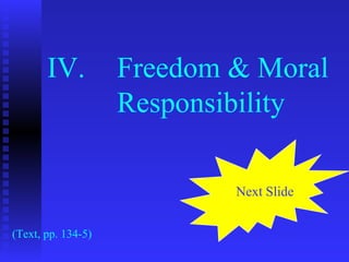 IV.          Freedom & Moral
                    Responsibility

                            Next Slide


(Text, pp. 134-5)
 