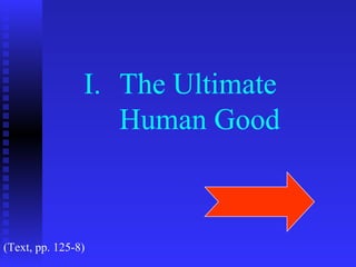 I. The Ultimate
                   Human Good



(Text, pp. 125-8)
 