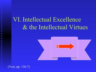 VI. Intellectual Excellence
       & the Intellectual Virtues




(Text, pp. 136-7)
 