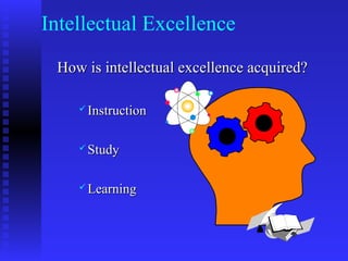 Intellectual Excellence
 How is intellectual excellence acquired?

     Instruction



     Study



     Learning
 