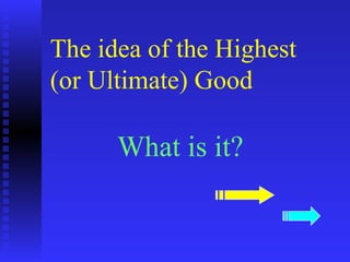 The idea of the Highest
(or Ultimate) Good

      What is it?
 