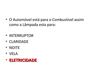 • O Automóvel está para o Combustível assim
  como a Lâmpada esta para:

•   INTERRUPTOR
•   CLARIDADE
•   NOITE
•   VELA
• ELETRICIDADE
 