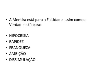 • A Mentira está para a Falsidade assim como a
  Verdade está para:

•   HIPOCRISIA
•   RAPIDEZ
•   FRANQUEZA
•   AMBIÇÃO
•   DISSIMULAÇÃO
 