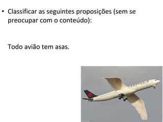 • Classificar as seguintes proposições (sem se
  preocupar com o conteúdo):


  Todo avião tem asas.
 