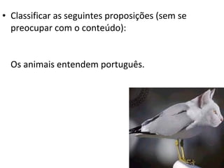 • Classificar as seguintes proposições (sem se
  preocupar com o conteúdo):


  Os animais entendem português.
 