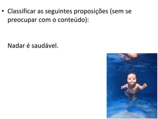 • Classificar as seguintes proposições (sem se
  preocupar com o conteúdo):


  Nadar é saudável.
 