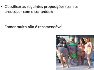 • Classificar as seguintes proposições (sem se
  preocupar com o conteúdo):


  Comer muito não é recomendável.
 