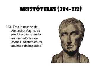 ARISTÓTELES (384-322)

323. Tras la muerte de
   Alejandro Magno, se
   produce una revuelta
   antimacedónica en
   Atenas. Aristóteles es
   acusado de impiedad.
 