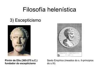 Filosofía helenística
• 3) Escepticismo




Pirrón de Elis (365-275 a.C.)   Sexto Empírico (meados do s. II-principios
fundador do escepticismo        do s.III)
 