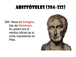 ARISTÓTELES (384-322)


384. Nace en Estagira,
   hijo de Nicómaco.
   Su padre era el
   médico oficial de la
   corte macedonia en
   Pela.
 