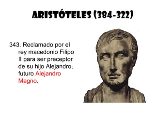 ARISTÓTELES (384-322)


343. Reclamado por el
   rey macedonio Filipo
   II para ser preceptor
   de su hijo Alejandro,
   futuro Alejandro
   Magno.
 