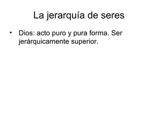 La jerarquía de seres
• Dios: acto puro y pura forma. Ser
  jerárquicamente superior.
 