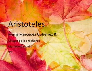 Aristoteles
Maria Mercedes Gutierrez R.
Colegio de la enseñanza
Mariasimbaqueba
9°C
 