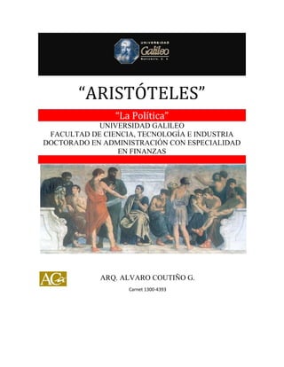 “ARISTÓTELES”
“La Política”
UNIVERSIDAD GALILEO
FACULTAD DE CIENCIA, TECNOLOGÍA E INDUSTRIA
DOCTORADO EN ADMINISTRACIÓN CON ESPECIALIDAD
EN FINANZAS
ARQ. ALVARO COUTIÑO G.
Carnet 1300-4393
 
