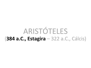 ARISTÓTELES
(384 a.C., Estagira – 322 a.C., Cálcis)
 