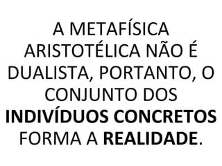 A METAFÍSICA
ARISTOTÉLICA NÃO É
DUALISTA, PORTANTO, O
CONJUNTO DOS
INDIVÍDUOS CONCRETOS
FORMA A REALIDADE.
 