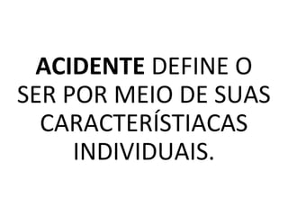 ACIDENTE DEFINE O
SER POR MEIO DE SUAS
CARACTERÍSTIACAS
INDIVIDUAIS.
 