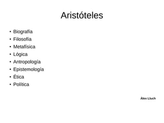 Aristóteles
●
Biografía
●
Filosofía
●
Metafísica
●
Lógica
●
Antropología
●
Epistemología
●
Ética
●
Política
Àlex Lluch
 