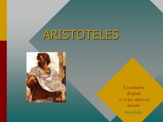 ARISTOTELES
El verdadero
discípulo
es el que supera al
maestro
Aristóteles
 