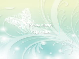 Pense nisso!Pense nisso!
Seja Feliz!Seja Feliz!
 
