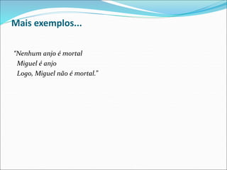 Mais exemplos...
“Nenhum anjo é mortal
Miguel é anjo
Logo, Miguel não é mortal.”
 