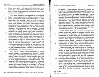 241. Em 54a1.
242. Leía­se as premissas.
for negativa e a outra, afirmativa, pois visto que é possível para
20 B aplicar-se a totalidade de Ce para A a algum C- e quando os
termos estáo relacionados desta maneira A náo se aplica a todo
B -, se supormos que B se aplica a totalidade de Ce A a ne-
nhum e, a premissa negativa será parcialmente falsa, porém a
outra será completamente verdadeira, o mesmo senda a conclu-
sáo. Ademais, urna vez demonstrado que quando A náo se apli-
ca a nenhum C e B se aplica a algum C, é possível para A náo
25 se aplicar a algum B,241 fica evidente que quando AC for com-
pletamente verdadeira e BC parcialmente falsa, ainda será pos-
sível que a conclusáo seja verdadeira, pois se supormos que A
náo se aplica a nenhum C e que B se aplica a todo C, AC será
completamente verdadeira e BC parcialmente falsa.
Revela-se óbvio, entáo, que, no que toca aos silogismos par-
ticulares, também será possível sob quaisquer condicóes alean-
30 car urna conclusáo verdadeira por meio de falsas premissas, pois
cumpre supor os mesmos termos que sáo supostos quando as
premissas sáo universais: termos afirmativos em silogismos afir-
mativos e termos negativos em silogismos negativos, porque é
indiferente, no que respeita a formulacáo dos termos, se supo-
mos que aquilo que náo se aplica a nenhum se aplica a todo, ou
35 que aquilo que se aplica a algum se aplica universalmente. É
análogo também no que se refere aos silogismos negativos.
Assim, evidencia-se que, enquanto no caso da conclusáo ser
falsa, os fundamentos242 do argumento (todos ou alguns deles)
tém que ser falsos, quando a conclusáo é verdadeira náo é ne-
cessário que todos ou alguns dos fundamentos sejam verdadei-
ros; mas mesmo quando nenhuma parte do silogismo for verda-
deira, será possível - ainda que náo seja urna conscqüéncia
necessária - que a conclusáo seja verdadeira. A razáo disso é
57b1 que quando duas coisas estáo de tal forma inter-relacionadas
que quando a primeira é, a segunda tem que ser, quando a
segunda nao é, tampouco o será a primeira; mas quando a se-
gunda é, náo é forcoso que a primeira necessariamente seja,
urna vez que é impossível que a mesma coisa <leva necessaria-
mente ser, se o mesmo fator determinante se aplica ou náo se
aplica. Quera dizer, por exemplo, que é impossível que B seja
EDIPR0-211
ÓRGANON
­ANALÍTICOSANTERIORES­ LIVRO 11
240. {} Estes termos náo sáo idénticos aos anteriores. Trata­se de urna interpolacáo.
30 branca nao se aplica a tuda que seja be/o, de sorte que se su-
pormos que A nao se aplica a nenhum C, e que B se aplica a
todo C, ambas as premissas seráo parcialmente falsas, mas a
conclusáo será verdadeira.
[3] E, assim, também se urna premissa far completamente
falsa e a outra completamente verdadeira, pois é possível tanto
35 para A quanto para B serem conseqüentes de todo C e, ainda
assim, para A nao se aplicar a algum B, como, por exemplo,
animal e branca sáo conseqüentes de todo cisne, náo obstante
animal náo se aplique a tuda que seja branca. Assim, urna vez
estejam esses termos postulados, se supormos que B se aplica,
mas A náo se aplica a totalidade de C, BC será completamente
verdadeira e AC completamente falsa, ao passo que a conclusáo
será verdadeira. Analogamente, também, se BC for falsa e AC
{ . . . d }240
verdadeira; os mesmos termos negro, cisne, maruma o
57a1 serviráo ao propósito de demonstracáo. O caso é o mesmo, se
ambas as premissas farem tomadas como afirmativas, porque
náo há razáo, na medida em que B seja um conseqüente de
todo C, e A náo se aplica a totalidade de C, para que A náo se
5 aplique a algum B, como, por exemplo, animal se aplica a todo
cisne, negro náo se aplica a nenhum cisne e negro a alguns a-
nimais, de sorte que, se supormos que A e B se aplicam a todo
C, BC será completamente verdadeira, AC completamente falsa
e a conclusáo será verdadeira. Analogamente, se a premissa AC
por nós suposta for verdadeira, urna vez que a dernonstracáo
será realizada por meio dos mesmos termos.
10 [4] A solucáo é idéntica quando urna premissa for comple-
tamente verdadeira e a outra parcialmente falsa, pois é possível
para B aplicar-se a todo Ce para A aplicar-se algum C enquanto
se aplica a algum B, como, por exemplo, bípede se aplica, mas
be/o náo se aplica a todo homem e befo se aplica a algum bípe-
de. Assim, se supormos que tanto A quanto B se aplicam a tota-
15 lidade de C, BC será completamente verdadeira e AC parcial-
mente falsa, mas a conclusáo será verdadeira. Analogamente,
também, se a premissa suposta AC far verdadeira e BC for par-
cialmente falsa, a dernonstracáo podendo ser feita por meio do
rearranjo dos mesmos termos. Assim, também, se urna premissa
ARISTÓTELES­ ÓRGANON
210-EDIPRO
 