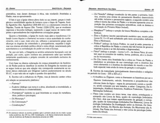 (*) Vide nota anterior.
- ~a Filosofía* (diálogo constituído de tres partes: a primeira, histó-
rica, encerra urna síntese do pensamento filosófico desenvolvido
até entáo, inclusive o pensamento egípcio; a segunda contém urna
crítica a teoria das idéias de Platáo; e a terceira apresenta urna ex-
posicáo das primeiras concepcóes aristotélicas, onde se destaca a
concepcáo do Primeiro Motor Imóuel);
- Metafísica(*) (esboce e porcáo da futura Metafísica completa e de-
finitiva);
- É~ica a Eudemo (escrito parcialmente exotérico que, exceto pelos
Livros IV, V e VI será substituído pelo texto acroamático definitivo
Etica a Nicómaco);
- Política* (esboce da futura Política, no qua! já estáo presentes a
crítica a República de Platáo e a teoría das tres formas de governo
originais e puras e as tres derivadas e degeneradas);
- Física* (esboce e porcáo - Livros I e II - da futura Física; já cons-
tam aqui os conceitos de matéria, forma, potencia, ato e a doutri-
na do movimento);
- Do Céu (nesta obra Aristóteles faz a crítica ao Timeu de Platáo e
estabelece os princípios de sua cosmologia com a doutrina dos
cinco elementos e a doutrina da eternidade do mundo e sua fini-
tude espacial; trata ainda do tema da gerac;áo e corrupcáo).
2. Escritos da maturidade (principalmente desenvolvidos e redigidos
no período do Liceu -335 a 323 a.C.)
- A Analítica ou Órganon, como a chamaram os bizantinos por ser 0
Úpyavov (instrumento, veículo, ferramenta e propedéutíca) das
ciencias (trata da lógica - regras do pensamento carreta e científi-
co, senda composto por seis tratados, a saber: Categorias, Da In-
terpretacáo, Analíticos Anteriores, Analíticos Posteriores, Tópicos e
Refutacóes Sofísticas);
- Física (náo contém um único tema, mas vários, entrelacando e
sornando oito Livros de física, quatro de cosmologia [intitulados
D_o Céu], dois que tratam especificamente da gerac;áo e corrup-
cae, quatro de meteorologia [intitulados Dos Meteoros], Livros de
zoología [intitulados Da lnuestigaqcio sobre os Animais, Da Gera-
~cio dos Animais, Da Marcha dos Animais, Do Mouimento dos A­
nimais, Das Partes dos Animais] e tres Livros de psicologia [intitu-
lados Da Alma]);
EDtPR0-23
ÓRGANON
­ARISTÓTELES: SuA OBRA
(*) Os asteriscos indicam os escritos perdidos após o primeiro século da era crista e quase
todos exotéricos; das 125 (ou 158) Constitui~óes, a de Atenas (inteiramente desconhe-
cida de Andrónico de Rodes) foi descoberta somente em 1890.
aristotélica, mas deram destaque a ética, náo nivelando Aristóteles a
Platáo, mas os aproximando.
o fato é que a Igreja obteve pleno éxíto no seu intento, gracas a inteli-
gencia e sensibilidade agudas de homens como obispo de Tagasta, Auré-
lio Agostinho (Sto. Agostinho) (354-430 d.C.) e o dominicano oriundo de
Nápoles, Tomás de Aquino (Sto. Tomás) (1224-1274), que se revelaram
vigorosos e fecundos teólogos, superando o papel menor de meros intér-
pretes e aproueitadores das originalíssimas concepcóes gregas.
Quanto a Aristóteles, a lgreja foi muito mais além e transformou il fi-
losofo (como Aquino o chamava) na suma e única autoridade do conhe-
cimento, com o que, mais urna vez, utilizava o pensamento grego para
alícercar os dogmas da cristandade e, principalmente, respaldar e legiti-
mar sua intensa atividade política oficial e extra-oficial, caracterizada pelo
autoritarismo e a centralizacáo do poder em toda a Europa.
Se, por um lado, o Estagirita se sentiría certamente lisonjeado com tal
posicáo, por outro, quem conhece seu pensamento sabe que também
certamente questionaria o próprio conceito de autoridade exclusiva do
conhecimento.
Com base na clássica ordenacáo do corpus aristotelicum de Andróni-
co de Rodes pode-se classificar os escritos do Estagirita da maneira que
se segue (note-se que esta relacáo náo corresponde exatamente ao ex-
tenso elenco elaborado por Oiógenes Laércio posteriormente no século
III d.C. e que nela náo se cogita a questáo dos apócrifos).
l. Escritos sob a influencia de Platáo, mas já detendo caráter crítico
*
em relacáo ao pensamento platónico:
-Poemas;*
- Eudemo (diálogo cuja tema é a alma, abordando a imortalidade, a
reminiscencia e a imaterialidade);
- Protrépticos* (epístola na qua! Aristóteles se ocupa de metafísica,
ética, política e psicología);
- Da Monarqia;*
- Da Coíonuocáo."
- Constuuicces;*
ARISTÓTELES­ ÓRGANON
22-EDIPRO
 