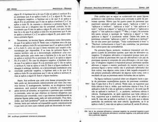 259. lsto é, da universa/ afirmativa a universal negativa; da universa/ negativaa parti-
cular negativa; da particularafirmativa a universa/ negativa, e da particular afirma-
tiva a particular negativa.
35
30
25
Pela análise que se segue se evidenciará em quais figuras
podemos e náo podemos extrair urna conclusáo a partir de pre-
missas apostas. Afirmo que há quatro pares de premissas que
exprimem oposicáo verbal, quais sejam: "aplica-se a todo" e
"aplica-se a nenhum"; "aplica-se a todo" e "náo aplica-se a
todo"; "aplica-se a algum" e "aplica-se a nenhum" e "aplica-se a
algum" e "náo aplica-se a algum".259 Mas[, a rigor,] há somente
tres pares, porque a oposicáo de "aplica-se a algum" e "náo
aplica-se a algum" é puramente verbal. Destes tres pares as
premissas universais "aplica-se a todo" e "aplica-se a nenhum"
de um dos pares (por exemplo, "Todo conhecimento é bom" e
"Nenhum conhecimento é bom") sáo contrárias; [as premissas
dos] outros pares sáo contraditórias.
Na primeira figura, portanto, mostra-se impossível um silo-
gismo a partir de premissas apostas, quer seja ele afirmativo ou
negativo. O silogismo afirmativo é impossível porque para pro-
duzi-lo ambas as premissas térn que ser afirmativas e um par de
premissas apostas é composto de urna afirmacáo e de sua nega-
cáo. O silogismo negativo é impossível porque premissas apostas
afirmam e negam o mesmo predicado do mesmo sujeito e na
primeira figura o termo médio náo é predicado (afirmado) dos
dais outros, mas alguma outra coisa é dele negada enquanto é
ele próprio predicado (afirmado) de alguma outra coisa, com o
resultado de que as premissas assim formadas náo se opóem.
Na figura mediana é possível obter um silogismo tanto a par-
tir de premissas contraditórias quanto de premissas contrárias.
64a1 Que A seja bom e B e C ciencia. Neste caso, se supormos que
toda ciencia é boa e, entáo, que nenhuma ciencia é boa, A se
aplicará a todo B e náo se aplicará a nenhum C, de sorte que B
náo se aplicará a nenhum C... e, portanto, nenhuma ciencia é
ciencia. Analogamente, se após supormos que toda ciencia é
5 boa, supormos que a medicina náo é boa, pois A se aplica a
todo B, mas náo se aplica a nenhum C, de sorte que a ciencia
particular da medicina náo será ciencia. Igualmente, se A se
aplica a todo C, mas náo se aplica a nenhum B, senda B ciencia,
EDIPR0-229
l! ~; ÓRGANON
­ANALÍTICOSANTERIORES­ LIVRO 11
258. n:pof3A.11µa (problema): entenda­se proposicño.
20
Assim, fica evidente que cada urna dessas proposicóes tam-
bém pode ser demonstrada ostensivamente por meio dos mes-
mos termos. E analogamente, também, se os silogismos forem
ostensivos, será possível empregar a reductio ad impossibile
pelos termos já tomados, se supormos a premissa que contradiz
a conclusáo, urna vez que obtemos os mesmos silogismos que
obtivemos por conversáo, com o que teremos imediatamente as
próprias figuras pelas quais cada um será produzido. Fica claro,
entáo, que todo problema258 pode ser demonstrado de ambas as
formas, tanto por reductio ad impossibile quanto ostensivamente
e que nem um nem outro método pode ser divorciado do outro.
15
algum B. A hipótese era a de que A náo se aplica a nenhum B e
as premissas que A se aplica a todo C e C a algum B. No caso
do silogismo negativo, a hipótese era a de que A se aplica a
algum B e as premissas que A náo se aplica a nenhum C e C se
aplica a todo B, de maneira a obtermos a primeira figura. O
35 mesmo vale se o silogismo náo far universal; contudo, foi de-
monstrado que A náo se aplica a algum B, urna vez que a hipó-
tese foi a de que A se aplica a todo B e as premissas que A náo
se aplica a nenhum C e C se aplica a algum B, pois assim obte-
mos a primeira figura.
40 Novamente, na terceira figura, admitamos como demonstra-
do que A se aplica a todo B. Neste caso, a hipótese era a de que
A náo se aplica a todo B e as premissas que C se aplica a todo B
63b1 e A a todo C, urna vez que é desta maneira que· surgirá a de-
monstracáo per impossibile. E se trata da primeira figura. O
mesmo também vale se a dernonstracáo estabelecer urna con-
clusáo particular, pois oeste caso a hipótese foi a de que A náo
se aplica a nenhum B e a premissas de que C se aplica a algum
5 B e A a todo C. No caso do silogismo negativo, a hipótese era a
de que A se aplica a algum B e as premissas que C náo se aplica
a nenhum A, mas se aplica a todo B. Esta é a figura mediana. A
situacáo é análoga, também, se a dernonstracáo estabelecer urna
1 o conclusáo particular negativa; a hipótese será a de que A se
aplica a todo B e as premissas que C náo se aplica a nenhum A,
mas se aplica a algum B. Esta é a figura mediana.
ARISTÓTELES­ ÓRGANON
228-EDIPRO
 
