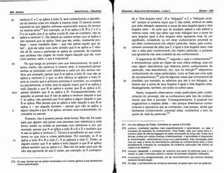 271. Um dos diálogos de Platáo. Aristóteles se reporta a 81 b­86b.
272. µaericn~ (mathesis) significa mais específicamente o aprendizado, ou seja, o
processo de aquíslcáo do conhecimento. Para Platao, visto que nossa alma é i­
mortal e sede de imensa bagagem de saber acumulado ao longo das muitas exis­
tencias vividas em corpos diversos (metempsicose), o aprendizado é basicamen­
te rernemoracáo, reminiscencia [avaµvricn~(anamnesis)l. Esta concepcáo plató­
nica (ou seja, a teoría da reminiscencia aplicada ao conhecimento) está, é claro,
estreitamente irmanada as concepcóes da maíéutíca (parturicáo das idéias) so­
crática e da dialética.
273. EitayW)'Tl (epagoge), o processo de raciocino que parte do particular para o uni­
versal, ou seja, o processo distinto e oposto do processo silogístico (deducáo).
274. avayvropt~ovm~ (anagnorizontas), ato de reconhecimento que envolve necessa­
riamente rernemoracáo.
275. Ou seja, o conhecimentose vincula ao universal, ao passo que o erro ao particular.
de a "dois ángulos retos", B a "triangulo" e C a "triangulo sensí-
vel" porque se poderia supor que C náo existe, embora se saiba
que todo triangulo apresenta a soma de seus ángulos igual a dois
ángulos retos - de sorte que de imediato saberá e náo saberá a
mesma coisa, visto que saber que todo triangulo tem a soma de
seus ángulos igual a dois ángulos retos apresenta mais de um
significado, consistindo ou em deter conhecimento universal ou
em deter conhecimento [do objeto] particular. Assim, pelo conhe-
20 cimento universal ele sabe que e é igual a dois ángulos retos, mas
náo o sabe pelo conhecimento [do objeto] particular, e portanto
sua ignorancia náo será contrária ao seu conhecimento.
O argumento do Ménon, 271
segundo o qua! o conhecimento272
é reminiscencia, pode ser objeto de urna crítica análoga, pois em
caso algum descobrimos que detemos prévio conhecimento do
particular, mas descobrimos, sim, que na indu<;áo273 adquirimos
conhecimento de coisas particulares, como se fosse por urna acáo
de reconhecimento,274 pois há algumas coisas que conhecemos de
25 imediato; por exemplo, se sabemos que isto é um triangulo, sa-
bemos que a soma de seus ángulos é igual a dois ángulos retos.
Analogamente, também, em todos os outros casos.
Assim, enquanto observamos coisas particulares pelo conhe-
cimento do universal, náo as conhecemos pelo tipo de conheci-
mento que !hes é peculiar. Conseqüentemente, é possível nos
enganarmos a respeito delas - náo porque detenhamos conhe-
cimento e ignorancia que se contrariam, mas porque, ainda que
tenhamos conhecimento universal delas, cometemos o erro do
ponto de vista do particular.275
·',•
EDIPR0-239
ÓRGANON
- ANAlÍTICOS ANTERIORES­ LIVRO 11
1
.~l·
•.:·
••i~f,·.'.•
.•··.·•··•··.
~: ~·
¡ ..
···
..1··
..· •. 1.1:·'_.··
..
·~ ·~.·
' ~·
'.,.
:t ·:;·_
270. Ou seja, termos que se acham encerrados num mesmo genero e que apresentam
mútua subordinacáo.
25 nenhum C e C se aplica a todo D, terá conhecimento e ignoran-
cia da mesma coisa em relacáo a mesma coisa. O mesmo ocorre
supondo-se que alguém estivesse equivocado acerca de termos
na mesma série;270 por exemplo, se A se aplica a B, B a C e C a
D e se supóe que A se aplica a todo B, mas ao contrário, náo se
30 aplica a nenhum C. Ele saberá ao mesmo tempo que se aplica e
náo pensará que se aplica. Será que ele, entáo, realmente pro-
fessa - como resultado disso - que náo pensa aquilo que sa-
be? ... pois ele sabe num certo sentido que A se aplica a C atra-
vés de B, como o particular se aplica ao universal, de maneira
que professa náo cogitar de modo algum daquilo que ele, num
certo sentido, sabe, o que é impossível.
35 No que tange ao primeiro caso que mencionamos, no qua! o
termo médio náo pertence a mesma série, é impossível pensar
ambas as premissas com referencia a cada um dos termos mé-
dios; por exemplo, pensar que A se aplica a todo B, mas náo se
aplica a nenhum Ce que os dois últimos se aplicam a todo D,
pois se conclui que a primeira premissa é contrária, ou completa
ou parcialmente, a outra; pois se alguém supor que A se aplica a
todo daquilo a que B se aplica e souber que B se aplica a D,
67a1 saberá também que A se aplica a D. Conseqüentemente, em
seguida, se pensar que A náo se aplica a nenhum daquilo a que
C se aplica, náo pensará que A se aplica a algum daquilo a que
B se aplica. Mas pensar que se aplica a todo daquilo a que B se
aplica e - em seguida também - pensar que náo se aplica a
5 algum daquilo a que B se aplica, envolve urna contrariedade, ou
completa ou parcial.
Portanto, náo é possível pensar desta forma. Mas náo há razáo
para que alguém náo pense urna premissa com referencia a cada
termo médio ou ambas as premissas com referencia a um; por
exemplo, pensar que A se aplica a todo B e B a D e também que
A náo se aplica a nenhum C. Tal erro é semelhante aoque come-
temos no que toca a coisas particulares. Por exemplo, se A se
10 aplica a todo B e B a todo C, A se aplicará a todo C. Entáo, se
alguém souber que A se aplica a todo daquilo a que B se aplica,
saberá também que se aplica a C. Mas náo há razáo para que ele
náo seja ignorante de que C existe; por exemplo, se A correspon-
ARISTÓTELES­ ÓRGANON
238-EDIPRO
 