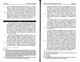 334. lsto é, mesmo que o termo médio inclua o que era o termo médio original e o que
nao era o termo médio original.
335, Em 76a42.
336. xowo (koina).
337. O Estagirita se refere a Analíticos Anteriores, Livro 11, Capítulo XV, e possivelmen­
te (de maneira mais específica) a A. A., 57b4e seguintes.
Todas as ciencias compartilham entre si do emprego dos
[princípios] comuns (por [princípios] comuns336 entendo o que
elas empregam visando a demonstracáo, nao os sujeitos acerca
dos quais conduzem suas demonstracóes, nem as relacóes que
demonstram). A dialética partilha dos princípios de todas as
demais ciencias, bem como partilharia também qualquer ciencia
que possivelmente tentasse demonstrar universalmente os [prin-
cípios] comuns, tais como que ou a afírmacáo ou a negacáo de
30 todo predicado é verdadeira, ou que iguais subtraídos de iguais
resultam em restos iguais, ou quaisquer outros axiomas <leste
tipo. A dialética, contudo, nao dispóe de urna esfera assim defi-
nida, e tampouco diz respeito a urna determinada classe de ob-
jetos. Se assim fosse, nao procedería mediante interrogacáo,
urna vez que esta é impossível na demonstracáo, urna vez que
fatos opostos nao admitern dernonstracáo do resultado idéntico,
35 assunto este ventilado no meu tratado sobre o silogismo.337
20
mente chamado de animal, coma única ressalva de que é ver-
dadeiro ser o homem um animal e náo verdadeiro que nao seja
um animal - será verdadeiro chamar Calias de animal, ainda
que seja verdadeiro chamar tvio-Coños de animal, e nao será
verdadeiro chamá-lo de nao-animal. A razáo disso é que o pri-
meiro termo é enunciado nao apenas do [termo] médio, como
também de um outro termo ou termos, porquanto ele possui
maior extensáo, de sorte que, mesmo que o termo médio seja
tanto ele mesmo quanto seu contradltórío.P" a conclusáo nao é
afetada.
O princípio segundo o qual ou a efírmacáo ou a negacáo de
todo predicado tem que ser verdadeira é empregado na de-
rnonstracáo por reductio ad impossibile. Nem sempre é aplicada
universalmente, mas apenas tanto quanto o suficiente, isto é,
com referencia ao genero. Por "corn referencia ao genero" en-
tendo, a guisa de exemplo, relativamente ao genero que constí-
25 tui o sujeito das demonstracóes em questáo, como observamos
anteriormente.335
EDIPR0-273
ÓRGANON
­ANALiTICOSPOSTERIORES
­ LIVRO 1
331. ldem.
332. Aristóteles critica Platáo. Etllr¡ (eide), a ldéia (acepcáo platónica) ­ forma perfeita,
una, eterna, imutável e universal, presente no mundo inteligível, de todas as coi­
sas que existem no mundo sensível como meras cópias imperfeitas, múltiplas,
corruptíveis, mutáveis e particulares. A realidade autentica, para Platáo, é consti­
tuida pelo mundo inteligível e nao pelo sensível, que contém apenas a multiplici­
dade inconsistente e falaciosa de imagens por partícípacáo com as ldéias. Ver o
Parménides e a República, Livro VI, de Ptatáo,
333. lsto porque a ldéia, na teoria de Platáo, é singular, e a dualidade mundo inteligí­
vel/mundo sensível implica necessariamente urna dlssociacáo.
5 Náo é necessário, com o fito de tomar possível a demonstra-
cáo, que haja Formas332 ou alguma Unidade separada da Multi-
plicidade;333 mas é necessário que seja exato enunciar um predi-
cado singular de urna pluralidade de sujeitos, sem o que náo
haverá termo universal, e náo havendo universal náo haverá
termo médio e, por conseguinte, nenhuma demonstracáo. Por-
tanto, é imperioso que haja alguma coisa una e idéntica acima
dos vários particulares e náo se restrinja a compartilhar com eles
de um nome comum.
10 Nenhuma demonstracáo recorre ao princípio de que a afir-
rnacáo e negacáo simultaneas sáo impossíveis, salvo se for ne-
cessário demonstrar também a conclusáo dessa forma. A de-
monstracao é levada a efeito supondo-se que é verdadeiro afir:-
mar e nao verdadeiro negar o termo maior do [termo] médio. E
indiferente acrescer a negacáo do contraditório ao [termo] mé-
15 dio ou ao terceiro termo, pois, urna vez concedido que tudo que
é verdadeiramente chamado de homem, é verdadeiramente
chamado de animal - mesmo que niio-homem seja verdadeira-
quais a conclusáo resulta em virtude de serem elas o que sáo.
40 Assim, as hipóteses do geómetra náo sáo falsas, como alguns
afirmaram dizendo que náo se deve fazer uso da falsidade e que
o geómetra é responsável por falsidade ao asseverar que a linha
que tracou tem cerca de um pé de comprimento, ou é reta,
77a1 quando náo é. O geómetra nada infere a partir da existencia da
linha particular que ele próprio indicou, mas somente a partir
daquilo que é ilustrado por seus diagramas. Ademais, todos os
postulados e hipóteses sáo ou universais ou particulares, en-
quanto os termos'" náo sáo nem urna coisa nem outra.
ARISTÓTELES­ ÓRGANON
272-EDIPRO
 