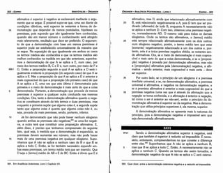 392. Quer dizer, entre a dernonstracác ostensiva negativa e a reductioad impossibi/e.
87a1 Senda a demonstracáo afirmativa superior a negativa, está
claro que também é superior a reductio ad impossibile. É neces-
sário, entretanto, compreendermos no que consiste a díferenca
entre elas.392 Suponhamos que A náo se aplica a nenhum B,
5 mas que B se aplica a todo C. Entáo, A necessariamente náo se
aplica a nenhum C. Quando os termos sáo assim tomados, a
demonstracáo negativa de que A náo se aplica a C será ostensi-
XXVI
afirmativo, mas D, ainda que relacionado afirmativamente com
20 B, está relacionado negativamente a A, pois D tem que ser pre-
dicado (afirmado) de todo B, enquanto A necessariamente náo
se aplica a nenhum D. Com isso, obtemos urna premissa negati-
va, nomeadamente AD. O mesmo vale para todos os demais
silogismos. Onde os termos sáo afirmativos, o [termo] médio
25 está sempre relacionado afirmativamente com os dois outros;
num silogismo negativo, porém, o termo médio tem que estar
[somente] negativamente relacionado a um dos outros e, por-
tanto, esta é a única premissa negativa obtida, as restantes sen-
da afirmativas. Ora, se o meio de dernonstracáo é mais cognos-
cível e mais certo do que a coisa demonstrada, e se a [proposi-
cáo] negativa é provada por demonstracáo afirmativa, mas náo
a [proposicáo] afirmativa pela [dernonstracáo] negativa, a afir-
mativa - senda anterior, mais cognoscível e mais certa - <leve
ser superior.
30 Por outro lado, se o princípio de um silogismo é a premissa
imediata universal, e se, na demonstracáo afirmativa, a premissa
universal é afirmativa, e negativa na dernonstracáo negativa, e
se a premissa afirmativa é anterior e mais cognoscível do que a
35 premissa negativa (urna vez que é através da efirmacáo que a
negacáo se toma conhecida, e a afírmacáo é anterior a neqacáo,
tal como o seré anterior ao nao-ser), entáo o princípio da de-
monstracáo afirmativa é superior ao da negativa. Mas a demons-
tracáo que utiliza princípios superiores é, ela mesma, superior.
A demonstracáo afirmativa se aparenta mais a natureza do
princípio, pois a demonstracáo negativa é impossível sem que
seja demonstrada afirmativamente.
EDIPR0-303
ÓRGANON
- ANALÍTICOSPOSTERIORES
­ LIVRO 1
391. Em Analíticos Anteriores,Livro 1, Capítulo VII.
afirmativa é superior a negativa se esclarecerá mediante o argu-
mento que se segue. É possível supor-se que, urna vez <liantede
condicóes idénticas, será superior as restantes a forma de de-
35 monstracáo que depender de menos postulados, hipóteses ou
premissas, pois supondo que sáo igualmente bem conhecidas,
quando sáo em menor número o conhecimento será atingido
mais celeremente, resultado que <leve ser preferido. O argumen-
to de que a demonstracáo com base em menos premissas é
superior pode ser estabelecido universalmente da maneira que
se segue. Na suposicáo de que igualmente em ambos os casos
os termos médios sáo conhecidos e que os termos médios sáo
melhor conhecidos na medida em que sáo anteriores, suponha-
mos a demonstracáo de que A se aplica a E, num caso, por
meio dos termos médios B, C e D e, num outro, por meio de F e
86b1 G. Entáo a proposícáo segundo a qua! A se aplica a D será i-
gualmente evidente a proposicáo [do segundo caso] de que A se
aplica a E. Mas a proposicáo de que A se aplica a D é anterior e
mais cognoscível do que a proposicáo [do primeiro caso] de que
A se aplica a E, urna vez que esta última é demonstrada pela
primeira e o meio de dernonstracáo é mais certo do que a coisa
5 demonstrada. Portanto, a demonstracáo que procede de menos
premissas é superior a qualquer outra conduzida nas mesmas
condicóes. Ora, tanto a demonstracáo afirmativa quanto a nega-
tiva se constituem através de tres termos e duas premissas, mas
enquanto a primeira supóe que alguma coisa é, a segunda supóe
tanto que alguma coisa é quanto que alguma coisa nao é, ou
seja, procede de mais premissas, sendo, portanto, inferior.
1 o Já foi demonstrado que náo pode haver nenhum silogismo
quando ambas as premissas sáo negativas;391 se urna for negati-
va, a outra terá que constituir urna proposicáo afirmativa. E,
além disso, é preciso que tenhamos compreensáo do seguinte
fato, qua! seja, a medida que a demonstracáo é expandida, as
premissas devem aumentar seu número, mas náo pode haver
15 mais de urna premissa negativa em qualquer silogismo. Supo-
nhamos que A náo se aplica a nenhum caso de B e que B se
aplica a todo C. Entáo, se for também necessário expandir am-
bas essas premissas, um termo médio terá que ser inserido. Que
D seja o [termo] médio de AB e E de BC. Entáo é óbvio que E é
ARISTÓTELES­ ÓRGANON
302-EDIPRO
 