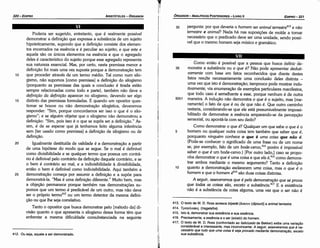 413. O texto de W. D. Ross acresce bípede [omouv (dipoun)] a animal terrestre.
414. TpayeA.acpo(ó (tragelafos).
415. lsto é, demonstrar sua existencia e sua esséncia.
416. Precisamente, a esséncia e o ser (existir) do homem.
417; O te~o de W. f?. Ross (confronta?º ao !talicizado de Bekker) exibe urna varíacáo
cons1d~rávele interessante, mas mconvmcente:A seguir, asseveramos que é ne-
cessáno q!1e !udo que uma coisa é seja provado mediante demonstrac;áo,exceto
sua substancia.
10
5
92b1
35
Como entáo é possível que a pessoa que busca definir de-
monstre a substancia ou o que é? Nao pode apresentar deduti-
vamente com base em fatos reconhecidos que <liante <lestes
fatos resulte necessariamente urna conclusáo deles distinta -
urna vez que isto é demonstracáo;tampouco pode mostrar indu-
tivamente, via enumeracáo de exemplos particulares manifestos
que todo caso é semelhante a esse, porque nenhum é de outra
maneira. A inducáo nao demonstra o que é o sujeito, mas [me-
ramente) o fato de que é ou de que nao é. Que outro caminho
restaría, considerando-se que ele está presumivelmente impossi-
bilitado de demonstrar a esséncía amparando-se da percepcáo
sensorial, ou apontá-la com seu dedo?
Como demonstrar o que é? Qualquer um que sabe o que é o
homem ou qualquer outra coisa tem também que saber que é,
porquanto ninguém conhece o que é urna coisa que náo é.
(Pode-se conhecer o significado de urna frase ou de um nome
se, por exemplo, falo de um bode-cervo, 414
porém é impossível
saber o que é um bode-cervo.) [Por outro lado,) caso se propo-
nha demonstrar o que é urna coisa e que e/a é,415 como demons-
trar ambos mediante o mesmo argumento? Tanto a definicáo
quanto a dernonstracáo esclarecem urna coisa, mas o que é o
homem e que o homem é416 sao duas coisas distintas.
A seguir, asseveramos que é pela demonsiracáo que se prava
que todas as coisas sao, exceto a substancia.417 E a existencia
nao é a substancia de coisa alguma, urna vez que o ser nao é
pergunta: por que deveria o homem ser animal terrestre413 e nao
terrestre e animal? Nada há nas suposicóes de molde a tornar
necessário que o predicado <leve ser urna unidade, senda possí-
vel que o mesmo homem seja músico e gramático.
30
EDIPRO 321
ÓRGANON
­ANALÍTICOSPOSTERIORES­ LIVRO 11
412. Ou seja, aquele a ser demonstrado.
Poderia ser sugerido, entretanto, que é realmente possível
demonstrar a definicáo que expressa a substancia de um sujeito
hipoteticamente, supondo que a defínicáo consiste dos elemen-
tos encerrados na esséncia e é peculiar ao sujeito; e que este e
aquela sao os únicos elementos na esséncia e que o agregado
deles é característico do sujeito porque esse agregado representa
sua natureza essencial. Mas, por certo, nesta premissa menor a
definicáo foi mais urna vez suposta porque a dernonstracáo tem
10 que proceder através de um termo médio. Tal como num silo-
gismo, nao supomos [como premissa) a defínicáo do silogismo
(porquanto as premissas das quais a conclusáo é tirada estáo
sempre relacionadas como todo e parte), também nao <leve a
defini~ao da defini~ao aparecer no silogismo, devendo ser algo
15 distinto das premissas formuladas. E quando um opositor ques-
tionar se houve ou nao dernonstracáo silogística, deveremos
responder: "Sim, porque concordamos ser isso o que é o silo-
gismo"; e se alguém objetar que o silogismo nao demonstrou a
definicáo: "Sim, pois isso é o que se supós ser a definicáo." As­
sim, é de se esperar que já tenhamos feíto alguma inferencia
sem [ter usado como premissa] a definicáo de silogismo ou de
definicáo,
20 Igualmente destituída de validade é a demonstracáo a partir
de urna hipótese do modo que se segue. Se o mal é definível
como divisibilidade e se qualquer termo que possua um contrá-
rio é definível pelo contrário da defínicáo daquele contrário, e se
o bem é contrário ao mal, e a indivisibilidade a divisibilidade
entáo o bem é definível como indivisibilidade. Aqui também a
25 demonstracáo corneca por assumir a definicáo e a supóe para
demonstrá-la. "Masé urna defínícáo diferente." Muito bem, mas
a objecáo permanece porque também nas dernonstracóes su-
pomos que um termo é predicável de um outro, mas nao <leve
ser o próprio termo412 ou um termo detentar da mesma defini-
c;ao ou que lhe seja correlativo.
Tanto o opositor que busca demonstrar pelo [método da) di-
visáo quanto o que apresenta o silogismo dessa forma térn que
enfrentar a mesma dificuldade consubstanciada na seguinte
ARISTÓTELES­ ÓRGANON
320-EDIPRO
 