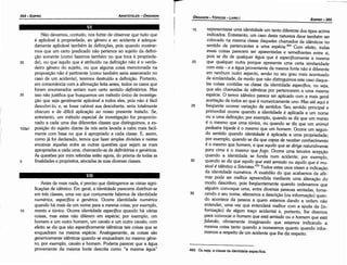 469. Ou seja, a classe da identidade específica.
35
30
25
20
representasse urna identidade um tanto diferente dos tipos acima
indicados. Entretanto, um caso desta natureza deve também ser
colocado na mesma classe daqueles chamados de idénticos no
sentido de pertencentes a urna espécie.469 Com efeito, todas
essas coisas parecem ser aparentadas e semelhantes entre si
pois se diz de qualquer água que é específicamente a mesma
que qualquer outra porque apresenta urna certa similaridade
com esta - e a água proveniente da mesma fonte náo é diferente
em nenhum outro aspecto, senáo no seu grau mais acentuado
de similaridade, de modo que náo distinguimos este caso daque-
las coisas contidas na classe da identidade específica, ou seja,
que sáo chamadas de idénticas por pertencerem a urna mesma
espécie. O termo idénñco parece ser aplicado coma mais geral
aceítacáo de todos ao que é numericamente uno. Mas até aqui é
freqüente ocorrer varíacáo de sentidos. Seu sentido principal e
primordial ocorre quando a identidade é aplicada a um nome
ou a urna deflnícáo; por exemplo, quando se diz que um manto
é o mesmo que urna túnica, ou quando se diz que um animal
pedestre bípede é o mesmo que um homem. Ocorre um segun-
do sentido quando identidade é aplicada a urna propriedade;
por exemplo, quando se diz que capaz de receber conhecimento
é o mesmo que homem, e que aquilo que se dirige naturalmente
para cima é o mesmo que fogo. Ocorre urna terceira acepcáo
quando a identidade se funda num acidente; por exemplo,
quando se diz que aquilo que está sentado ou aquilo que é mu-
sical é identico a Sócrates.470 Todos estes usos visam a indicacáo
da identidade numérica. A exatidáo do que acabamos de afir-
mar pode ser melhor apreendida mediante urna alteracao do
modo descritivo, pois freqüentemente quando ordenamos que
alguém convoque urna, entre diversas pessoas sentadas, forne-
cendo o seu nome, alteramos a descricáo [ou informacáo] quan-
do acontece da pessoa a quem estamos dando a ordem náo
entender, urna vez que entenderá melhor com a ajuda da [in-
formacáo] de algum trace acidental e, portan to, !he dizemos
para convocar o homem que está sentado ou o homem que está
fa/ando, obviamente imaginando que estamos indicando a
mesma coisa tanto quando a nomeamos quanto quando infor-
mamos a respeito de um acidente que Jhe diz respeito.
15
EDIPR0-355
ÓRGANDN
- TÓPICOS - LIVROI
r
Antes de mais nada, é preciso que distingamos as várias signi-
ficacóes de identico. Em geral, a identidade pareceria distribuir-se
em tres classes, urna vez que comumente falamos de identidade
numérica, específica e genérica. Ocorre identidade numérica
quando há mais de um nome para a mesma coisa; por exemplo,
10 manto e túnica. Ocorre identidade específica quando há várias
coisas, mas estas náo diferem em espécie; por exemplo, um
homem e um outro homem, um cavalo e um outro cavalo; com
efeito se diz que sáo específicamente idénticos tais coisas que se
enquadram na mesma espécie. Analogamente, as coisas sáo
genericamente idéniicas quando se enquadram no mesmo gene-
ro; por exemplo, cavalo e homem. Poderia parecer que a água
proveniente da mesma fonte descrita como "a mesma água"
Náo <levemos, contudo, nos furtar de observar que tudo que
é aplicável a propriedade, ao genero e ao acidente é adequa-
damente aplicável também as defínicóes, pois quando mostrar-
mos que um certo predicado náo pertence ao sujeito da defini-
<;áo somente (como fazemos também no que toca a proprieda-
30 de), ou que aquilo que é atribuído na deflnícáo náo é o verda-
deiro genero do sujeito, ou que alguma coisa mencionada na
proposicáo náo é pertinente (como também seria asseverado no
caso de um acidente), teremos destruído a definícáo, Portanto,
em consonancia com a aflrrnacáo feita antes, todos os casos que
foram enumerados seriam num certo sentido definitórios. Mas
35 isso náo justifica que busquemos um método único de investiga-
<;áo que seja geralmente aplicável a todos eles, pois náo é fácil
descobri-lo, e, se fosse cabível sua descoberta, seria totalmente
obscuro e de difícil aplicacáo ao nosso presente tratado. Se,
entretanto, um método especial de ínvestigacáo for proporcio-
nado a cada urna das diferentes classes que distinguimos, a ex-
103a1 posicáo do sujeito <liante de nós seria levada a cabo mais facil-
mente com base no que é apropriado a cada classe. E, assim,
como já foi declarado, ternos que fazer amplas divisóes e nestas
encaixar aquelas entre as outras questóes que sejam as mais
apropriadas a cada urna, chamando-as de definitóriase genéricas.
A.s questóes por mim referidas estáo agora, do prisma de todas as
5 finalidades e propósitos, alocadas as suas diversas classes.
ARISTÓTELES - ÓRGANDN
354-EDIPRD
 