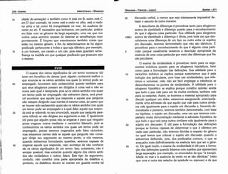 30
25
O exame dos vários significados de um termo mostra-se útil
tanto em benefício da clareza (pois alguém conhecerá melhor o
que enuncia se os vários sentidos nos quais [o termo] pode ser
empregado houverem sido esclarecidos) quanto também para
que seus silogismos possam ser dirigidos a coisa real e náo ao
nome pelo qual é designada, pois se os vários sentidos nos quais
um termo pode ser empregado náo estiverem claros, será possí-
vel acontecer que aquele que responde e aquele que pergunta
náo estejam dirigindo suas mentes á' mesma coisa, ao passo que
se houver sido esclarecido quais sáo os vários sentidos nos quais
um termo pode ser empregado e a qual deles aquele que respon-
de está se referindo no seu enunciado, aquele que pergunta pare-
cería ridículo se náo dirigisse seu argumento a este. É igualmente
útil para que alguém possa náo se enganar e para que ninguém
possa enganar outros mediante o raciocínio falseado, pois se
conhecermos os vários sentidos nos quais um termo pode ser
empregado, jamais seremos enganados pelo falso raciocínio,
mas estaremos cientes dele se aquele que pergunta náo conse-
guir dirigir seu argumento ao mesmo ponto, e nós mesmos,
quando estivermos formulando questóes, seremos capazes de
enganar aquele que responde, caso acontece de náo conhecer
ele os vários significados de um termo. Isso, entretanto, náo é
sempre possível, mas somente quando alguns dos vários senti-
dos sáo verdadeiros e outros, falsos. Este tipo de argumento,
contudo, náo constituí urna parte apropriada da dialética e,
portanto, os dialéticos devem se manter em guarda contra tal
20
XVIII
15
35 discussáo verbal, a menos que seja inteiramente impossível de-
bater o assunto de outra maneira.
A descoberta de diferencas é proveitosa tanto para silogismos
acerca de identidade e díferenca quanto para o reconhecimento
do que é alguma coisa particular. Sua utilidade para silogismos
1oab1 acerca de identidade e díferenca é óbvia, pois toda vez que des-
cobrirmos urna díferenca de um tipo ou outro entre os sujeito~
em discussáo, teremos demonstrado que náo sáo idénticos. E
proveitoso para o reconhecimento do que é alguma coisa parti-
5 cular porque usualmente isolamos a descricáo apropriada da
esséncia de urna coisa particular por meio das diferencas que lhe
sáo peculiares.
O exame da similaridade é proveitoso tanto para os argu-
mentos indutivos quanto para os silogismos hipotéticos, bem
como para a formulacáo das definícóes. Sua utilidade para o
10 raciocínio indutivo se explica porque sustentamos que é pela
inducáo dos particulares, com base nas similaridades, que infe-
rimos o universal, visto náo ser fácil empregar a inferencia se
desconhecemos os pontos de similaridade. A utilidade para o
silogismo hipotético se explica porque constituí opiniáo aceita
que tuda o que vale para um de muitos similares, também vale
para os restantes. Assim, se tivermos o material apropriado para
15 discutir qualquer um deles, estaremos assegurando antecipada-
mente urna admissáo de que aquilo que vale para outros simila-
res vale igualmente para o sujeito em discussáo e, havendo de-
monstrado o primeiro, teremos também demonstrado, com base
na hipótese, o sujeito em discussáo, urna vez que teremos com-
pletado nossa demonstracáo mediante a admissáo hipotética de
que tudo o que vale para outros similares vale igualmente para o
20 sujeito em discussáo. É útil para a formulacáo das definicóes
porque se formos capazes de determinar o que é idéntico em
cada caso particular, náo teremos dúvidas a respeito do genero
no qual ternos que colocar o sujeito em discussáo quando o
estivermos definindo, pois, dos predicados comuns, o que se
enquadra mais definitivamente na esséncia tem que ser o gene-
25 ro. De igual modo, o exame da similaridade é útil para a forma-
cáo das definicóes quando lidamos com sujeitos que apresentam
larga separacáo; por exemplo, os enunciados de que "a tranqüi-
lidade no mar e a ausencia de vento no ar sáo idénticas" (visto
que urna e outra sáo estados de quietude ou repouso) e de que
objeto da sensccdo) e também como A está em B, assim está C
em D (por exemplo, tal como está a visao no olho, está a mzdo
na alma e tal como há tranqüilidade no mar, há ausencia de
vento no ar). É necessário que tenhamos, em particular, prática
em lidar com os generas de larga separacáo, urna vez que nos
outros casos seremos capazes de detectar as sernelhancas mais
prontamente. É forcoso que examinemos também coisas que
estáo no mesmo genero, a fim de determinarmos se há algum
predicado pertencente a todas e que seja idéntico, por exemplo,
a um homem, um cavalo e um cáo, pois estes guardam seme-
lhanca na medida em que qualquer predicado que possuam seja
o mesmo.
10
EDIPR0-371
ÓRGANON
­TÓPICOS­ LIVRO 1
ARISTÓTELES­ ÓRGANON
370-EDIPRO
111!
 