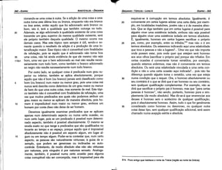 514. Povo antigo que habitava o norte da Tráela (regiáo ao norte da Grécia).
esquivar-se a corrupcáo em termos absolutos. Igualmente, é
20 conveniente em certos lugares adotar urna certa dieta; por exem-
plo, em localidades insalubres, porém náo o é de maneira abso-
luta. Que se diga também que em certos lugares é possível para
alguém viver urna existencia isolada, embora náo seja possível
para alguém viver urna existencia isolada em termos absolutos.
É, igualmente, honroso em certos lugares sacrificar o próprio
25 pai, como, por exemplo, entre os tríbalos,514 mas náo o é em
termos absolutos. Ou estaremos indicando aqui urna relatividade
que toca a pessoas e náo a lugares?... Urna vez que náo importa
onde possam estar, pois onde quer que estejam será honroso
aos seus olhos [sacrificar o próprio pai] porque sáo tríbalos. Em
certas ocasióes é conveniente tomar remédios; por exemplo,
quando estamos enfermos; mas náo é conveniente em termos
absolutos. Ou será urna relatividade vinculada a urna certa con-
dicáo e náo a urna certa ocasiáo aqui indicada? ... pois náo faz
diferenca quando alguém toma o remédio, urna vez que esteja
30 numa condicáo que o requer. Ora, o honroso absolutamente ou
seu contrário é o que se dirá que é ser honroso ou seu contrário,
sem qualquer qualificacáo complementar. Por exemplo, náo se
dirá que sacrificar o próprio pai é honroso, mas que "para certas
pessoas é honroso", náo sendo, portanto, honroso pura e sim-
plesmente (de modo absoluto). Mas dir-se-á que reverenciar aos
deuses é honroso sem o acréscimo de qualquer qualificacáo,
pois é absolutamente honroso. Assim, tudo o que for geralmente
35 considerado como honroso ou desonroso, ou qualquer outra
coisa desse tipo, sem qualquer qualificacáo adicional, será assim
chamado numa acepcáo estrita e absoluta.
EDIPR0-393
ÓRGANON
-TÓPICOS - LIVRO 11
1
¡,
1
1111
11
1111
1
1
ARISTÓTELES - ÓRGANON
392-EDIPRO
donando-se urna coisa a outra. Se a adicáo de urna coisa a urna
outra torna esta última boa ou branca, enquanto náo era branca
ou boa antes, entáo aquilo que foi adicionado será bronco ou
bom, isto é, terá a qualidade que também outorga no todo.
30 Ademais, se algo adicionado a qualidade existente de urna coisa
transmite um grau superior da mesma qualidade existente, será
ele próprio também daquela qualidade. O mesmo ocorre nos
demais casos. Mas este tópico nem sempre é útil, sendo-o so-
mente quando o resultado da adicáo é a producáo de urna in-
tensificacáo maior. Esse tópico náo é convertível com finalidades
de refutacáo, pois se aquilo que é adicionado náo torna boa
35 urna coisa, náo há ainda evidencia de que ele mesmo náo seja
115b1 bom, urna vez que o bem adicionado ao mal náo resulta neces-
sariamente num todo bom, como também o branco adicionado
ao negro náo resulta necessariamente num todo branca.
Por outro lado, se qualquer coisa é predicada num grau su-
perior ou inferior, também se aplica absolutamente, porque
aquilo que náo é bom (ou branco) jamais será classificado como
5 bom (ou branca) num maior ou menor grau, pois urna coisa má
nunca será descrita como detentara de um grau maior ou menor
de bem do que urna outra coisa, mas somente de mal. Este tópi-
co também náo é convertível com finalidades de refutacáo, urna
vez que muitos predicados aos quais náo podemos atribuir um
grau maior ou menor se aplicam de maneira absoluta, pois ho-
1 o mem é impredicável num maior ou menor grau, embora um
hornero por canta disso náo deixe de ser homem.
Devemos igualmente examinar predicados que se aplicam
apenas num determinado aspecto ou numa certa ocasiáo, ou
num certo lugar, pois se um predicado é possível num determi-
nado aspecto, também é possível absolutamente. O mesmo se
revela exato no que tange a predicados que sáo qualificados no
tocante ao tempo e ao espaco, porque aquilo que é impossível
absolutamente náo é possível em aspecto algum, em lugar al-
15 gum ou em tempo algum. Poder-se-ia contestar que, num certo
aspecto, as pessoas sáo naturalmente virtuosas; a guisa de e-
xemplo, que podem ser generosas ou inclinadas ao auto-
controle. Entretanto, de modo absoluto elas náo sáo virtuosas
por natureza, pois ninguém é por natureza sensato. Analoga-
mente, também, é possível numo certa occsído para alguma
coisa corruptível náo ser corrompida, mas é impossível para ela
 