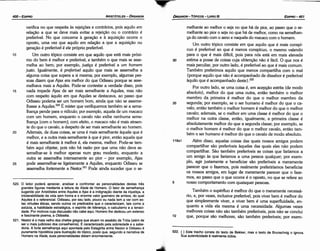 522. { } Este trecho consta do texto de Bekker, mas o texto de Brunschvig o ignora.
Sua autenticidade é realmente dúbia.
melhante ao melhor o seja no que há de pior, ao passo que o se-
melhante ao pior o seja no que há de melhor, como na semelhan-
c;a do cavalo com o asno e naquela do macaco com o homem.
Um outro tópico consiste em que aquilo que é mais conspí-
cuo é preferível ao que é menos conspícuo, o mesmo valendo
para o que é mais difícil, pois para nós está em mais elevada
30 estima a posse de coisas cuja obtencáo náo é fácil. O que nos é
mais peculiar, por outro lado, é preferível ao que é mais comum.
Também preferimos aquilo que menos compartilha como mal
{porque aquilo que náo é acompanhado de dissabor é preferível
aquílo que é acompanhado deste}.522
Por outro lado, se urna coisa é, em acepcáo estrita (de modo
absoluto), melhor do que urna outra, entáo também o melhor
membro da primeira é melhor do que o melhor membro da
35 segunda; por exemplo, se o ser humano é melhor do que o ca-
valo, entáo também o melhor homem é melhor do que o melhor
cavalo; ademais, se o melhor em urna classe é melhor do que o
melhor na outra classe, entáo, igualmente, a primeira classe é
absolutamente melhor do que a segunda classe; por exemplo, se
o -rnelhor homem é melhor do que o melhor cavalo, entáo tam-
bém o ser humano é melhor do que o cavalo de modo absoluto.
118a1 Além disso, aquelas coisas das quais nossos amigos podem
compartilhar sáo preferíveis aquelas das quais eles náo podem
compartilhar. Sáo também preferíveis as coisas que faríamos a
um amigo as que faríamos a urna pessoa qualquer; por exem-
plo, agir justamente e beneficiar sáo preferíveis a meramente
parecer que o fazemos, pois realmente preferiríamos beneficiar
os nossos amigos, em lugar de meramente parecer que o faze-
mos, ao passo que o que ocorre é o oposto, no que se refere ao
5 nosso comportamento com quaisquer pessoas.
Também o supérfluo é melhor do que o meramente necessá-
rio, e, por vezes, inclusive preferível, pois viver bem é melhor do
que simplesmente viver, e viver bem é urna superfluidade, en-
quanto a vida ela mesma é urna necessidade. Algumas vezes
melhores coisas náo sáo também preferíveis, pois náo se conclui
10 que, porque sáo melhores, sáo também preferíveis; por exem-
EDIPR0-401
ÓRGANON
- TÓPICOS - LIVRO 111
520. O leitor podará apreciar, analisar e confrontar as personalidades destas tres
grandes figuras mediante a leitura da llíada de Homero. O fator de semethanca
sugerido por Aristóteles entre Aquiles e Ajax é a indiqnacáo diante da injusti:a, a
intolerabilidade da vida sem honra e o enorme valor guerreiro de ambos, do qual
Aquiles é o referencial. Odisseu, por seu lado, pouco ou nada tem a ver com es­
tas virtudes éticas, sendo outros os predicados que o caracterizam, tais como a
astúcia, a habilidade estratégica, o espirito de üderanea,o calculismo e a tenaci­
dade. Por motivos cuja díscussáo nao cabe aquí, Homero lhe dedicou um extenso
e fascinante poema, a Odisséia.
521. Nestor é o mais velho dos chefes gregos que atuam no assédio de Tróia (além de
ser o mais judicioso dos conselheiros). É caracterizado pela sobriedade e a sabe­
doria. A forte semeíhanea aqui apontada pelo Estagirita entre Nestor e Odisseu é
puramente hipotética para ilustra~o do tópico, posto que, segundo a narrativa de
Homero na llíada, suas personalidadesdistam enormemente.
verifica no que respeita as rejeicóes e contrários, pois aquilo em
relacáo a que se deve mais evitar a rejeicáo ou o contrário é
preferível. No que concerne a gerac;áo e a aquisicáo ocorre o
oposto, urna vez que aquilo em relacáo a que a aquisicáo ou
geracáo é preferível é ele próprio preferível.
1 o Um outro tópico consiste em que aquilo que está mais próxi-
mo do bem é melhor e preferível, e também o que mais se asse-
melha ao bem; por exemplo, justi~a é preferível a um homem
justo. Igualmente, é preferíve/ aquilo que mais se assemelha a
alguma coisa que supera a si mesma; por exemplo, algumas pes-
soas dizem que Ajax era melhor do que Odisseu porque se asse-
melhava mais a Aquiles. Pode-se contestar a verdade disso, pois
15 nada impede Ajax de ser mais semelhante a Aquiles, mas náo
com respeito aquílo em que Aquiles se destacava, ao passo que
Odisseu poderla ser um homem bom, ainda que náo se asseme-
lhasse a Aquiles.520 É mister que verifiquemos também se a seme-
lhanca pende para o ridículo; por exemplo, aquela de um macaco
com um homem, enquanto o cavalo náo exibe nenhuma seme-
lhanca [como homem); com efeito, o macaco náo é mais atraen-
te do que o cavalo, a despeito de ser mais semelhante ao homem.
20 Ademais, de duas coisas, se urna é mais semelhante aquela que é
melhor, e a outra mais semelhante a que é pior, entáo aquela que
é mais semelhante a melhor é, ela mesma, melhor. Pode-se tam-
bém aqui objetar, pois náo há razáo por que urna náo deva as-
semelhar-se a melhor apenas num grau modesto, enquanto a
outra se assemelha intensamente ao pior - por exemplo, Ajax
25 pode assemelhar-se ligeiramente a Aquiles, enquanto Odisseu se
assemelha fortemente a Nestor.521 Pode ainda suceder que o se-
ARISTÓTELES - ÓRGANON
400-EDIPRO
 