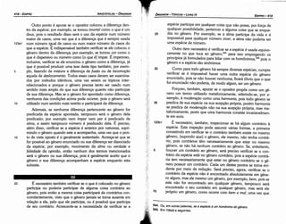 544. Ou, em outras palavras, se a espécie é um homónimo do genero.
545. Em 106a9 e seguintes.
10
5
123b1
35
30
espécie participa em qualquer coisa que náo possa, por forca de
qualquer possibilidade, pertencer a alguma coisa que se enqua-
dra no genero. Por exemplo, se a alma participa da vida e é
impossível para qualquer número uiuer, a alma náo poderia ser
urna espécie de número.
Outro item necessário é verificar se a espécie é usada equiuo-
camente no que toca ao genero, 544
para isso empregando os
princípios já formulados para lidar com os homónírnos.s" pois o
genero e a espécie sáo sinónimos.
Como para todo genero há sempre diversas espécies, cumpre
verificar se é impossível haver urna outra espécie do genero
enunciado, pois se náo houver nenhuma, ficará óbvio que o que
foi enunciado náo poderia, de modo algum, ser um genero.
Forcoso, também, apurar se o opositor propós como um ge-
nero um termo utilizado metaforicamente, referindo-se, por e-
xemplo, a moderacao como urna harmonía, pois todo genero se
predica de sua espécie na sua acepcáo própria, porém harmonía
se predica de mcderocoo náo na sua acepcáo própria, mas me-
taforicamente, posta que urna harmonia consiste invariavelmen-
te em sons.
É necessário, também, inspecionar se há algum contrário a
espécie. Esta inspecáo pode assumir várias formas, a primeira
consistindo em verificar se o contrário também existe no mesmo
genero, [supondo que] o genero, ele mesmo, náo tenha contrá-
rio, pois contrários térn necessariamente que estar no mesmo
genero, se náo há nenhum contrário ao genero. Se, entretanto,
houver um contrário ao genero, será preciso verificar se o con-
trário da espécie está no genero contrário, pois a espécie contrá-
ria tem necessariamente que estar no genero contrário se o ge-
nero possuir um contrário. Cada um destes pontos se torna evi-
dente por meio de índucáo. Será preciso, agora, verificar se 0
contrário da espécie náo é encontrado absolutamente em gene-
ro algum, mas ele mesmo um genero, por exemplo, bem, pois se
este náo for encontrado em qualquer genero, tampouco será
encontrado o seu contrário em qualquer genero, mas será ele
próprio um genero, como acorre com bem e mal, urna vez que
25
EDIPR0-419
ÓRGANON- TÓPICOS - LIVROIV
20 É necessário também verificar se o que é colocado no genero
participa ou poderia participar de alguma coisa contrária ao
genero, pois entáo a mesma coisa participará de contrários con-
comitantemente, visto que o genero jamais se toma ausente em
relacáo a eta, pelo que ele participa, ou é possível que participe
de seu contrário. Acrescente-se a necessidade de verificar se a
Outro ponto é apurar se o opositor colocou a diíerenca den-
tro da espécie; por exemplo, se tomou imortal como o que é um
deus, pois o resultado disso será o uso da espécie num número
maior de casos, urna vez que é a diferenca que é sempre usada
123a1 num número igual de casos ou num maior número de casos do
que a espécie. É indispensável também verificar se ele colocou o
genero dentro da diferenca; por exemplo, se tomou cor como o
que é dispersivo ou número como [o que é] ímpar. É imperioso,
inclusive, verificar se ele enunciou o genero como a diferenca, já
que é possível produzir urna tese <lestetipo também, por exem-
5 plo, fazendo de mistura a diferenca de fusao ou de locomocáo
aqueta de deslocamento. Todos esses casos devem ser examina-
dos por métodos idénticos, urna vez serem os tópicos inter-
relacionados e porque o genero precisa tanto ser usado num
sentido mais amplo do que sua diferenca quanto náo participar
de sua díferenca. Mas se o genero for apontado como diferenca,
nenhuma das condicóes acima pode acorrer, pois o genero será
10 utilizado num sentido mais restrito e participará da díferenca.
Ademais, se nenhuma díferenca pertencente ao genero for
predicada da espécie apontada, tampouco será o genero dela
predicado; por exemplo nem ímpar nem par é predicado de
alma, e assim tampouco número é predicado dela. É preciso,
além disso, verificar se a espécie é anterior por natureza, supri-
mindo o genero quando este a acompanha, urna vez que o pon-
15 to de vista aposto é o geralmente sustentado. Acresca-se que se
for possível ao genero enunciado ou sua diferenca ser dissociado
da espécie, por exemplo, mouimento da alma ou uerdade e
falsidade da opiniao, entáo nenhum dos termos mencionados
será o genero ou sua diferenca, pois é geralmente aceito que o
genero e sua díferenca acompanham a espécie enquanto esta
subsiste.
ARISTÓTELES - ÓRGANON
418-EDIPRO
 