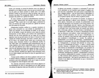561. 'tOV tl>fvm:a Kat 'tOV OtafloAOV (ton fenaka kai ton diabo/on); füa~OAO~ (diabo/os)
significa literalmente aquilo que causa ruptura, que divide e também aquilo que
suscita ou inspira a inveja ou o ódio.
562. O trecho em itálico é suprimido e ignorado por W. O. Ross.
30
25
15
só genero; por exemplo, o impostor e o caluniador,561
pois nem
é um caluniador ou um impostor quem possui o desígnio pró-
prio mas náo a capacidade, nem quem possui a capacidade mas
náo o desígnio próprio - mas sim quem possui a capacidade e o
desígnio. Deveria ele, portanto, colocar os termos citados náo
em um genero apenas, mas em ambos os generos acima.
Ademais, gracas a um processo de inversáo, as pessoas al-
gumas vezes apontam o genero como díferenca e a díferenca
como genero, chamando, por exemplo, de perplexidade a um
excesso de odmiracao e de conuicqao a urna crenco intensa. Ora,
excesso e intensificacáo náo sáo o genero, mas diferencas, pois
se julga a perplexidade geralmente como admiracáo excessiva e
a convíccáo como urna crenca sólida, de maneira que admira-
qao e crenco sao o género, enquanto excesso e intensificaqao sao
as diferenqas.562 Além disso, se excesso e íntensificacáo tivessem
que ser propostos como genero, coisas inanimadas teriam con-
uicqao e ficariam perplexas, urna vez que a íntensífícacéo e o
excesso de qualquer coisa particular estáo presentes naquilo de
que constituem a íntensificacáo e o excesso. Se, portanto, a
perplexidade é um excesso da admiracáo, a perplexidade está
presente na admíracáo, de sorte que a admiracáo estará perple-
xa. Analogamente, a convíccáo está presente na crenca, urna
vez que é a lntensifícacáo da crenca - e, assim, a crenca estará
convicta. Ademais, o resultado de fazer urna assercáo deste jaez
será chamar de intensificada a intensificacáo e de excessiuo ao
excesso, pois haverá urna conviccáo sólida (intensificada); e se,
portanto, convíccáo for intensíficacáo, a íntensífícacáo seria in-
tensificada. Analogamente, também, a perplexidade é excessiva,
e se, portanto, perplexidade for excesso, o excesso seria excessi-
vo. Mas nenhuma destas assertivas se harmoniza com o que se
admite correntemente - náo mais do que dizermos que o conhe-
cimento é um objeto do conhecimento ou que o movimento é
urna coisa móvel.
10
EDIPR0-429
ÓRGANON-TÓPICOS - LIVROIV
e 20
560. awµa eµqrox.ov
(soma empsüchon).
mente, por exemplo, se animal foi descrito como um objeto da
sensccdo ou um objeto da uisao, urna vez que um animal é ape-
nas em parte um objeto sensível ou visível, pois é um objeto
sensível e visível no que toca ao corpo do animal, mas náo no
25 tocante a sua alma. Por conseguinte, objeto da uisao e objeto da
sensocdo náo podem ser o genero de animal.
As vezes, também, as pessoas inadvertidamente encerram o
todo na parte, descrevendo, por exemplo, anima/ como corpo
animado.560 Mas a parte náo é, de modo algum, predicável do
todo, de maneira que corpo náo pode ser o genero de anima/,
pois náo passa de urna parte.
30 lndispensável também verificar se o opositor introduziu al-
guma coisa censurável ou a ser evitada na capacidade ou no
capaz, por exemplo, em sua definicáo de sofista, ou de calunia-
dor, ou de ladráo, a quem ele descreve como capaz de subtrair
furtivamente os bens alheios, pois nenhum dos supracitados é
descrito por seu nome particular por ser capaz em um desses
aspectos, urna vez que até mesmo um deus e o homem bom sáo
35 capazes de cometer más acóes, náo sendo, contudo, este o cará-
ter do deus e do homem [bom], posto que os perversos sáo
sempre assim chamados devido a sua deliberada escolha do
mal. Além disso, urna capacidade está invariavelmente entre as
coisas elegíveis, pois mesmo capacidades para o mal sáo elegí-
veis, pelo que dizemos que o deus e o homem bom as possui,
126b1 urna vez que afirmamos serem eles capazes de fazer o mal. Por-
tanto, a capacidade náo pode ser o genero de nada censurável;
de outra maneira, resultará que alguma coisa censurável constí-
tui um objeto elegível, pois haverá um tipo de capacidade que é
censurável.
Cumpre ainda verificar se ele situou qualquer coisa que é em
5 si mesma valiosa ou elegível na capacidade ou no capaz, ou no
produtivo, pois toda capacidade e tudo que é capaz ou produti-
vo é elegível em vista de alguma coisa mais.
Ou, ademais, será preciso verificar se ele colocou alguma coi-
sa enquadrável em dois ou mais generos em um deles apenas,
isto porque há algumas coisas que náo podem ser colocadas num
ARISTÓTELES - ÓRGANON
428-EDIPRO
 